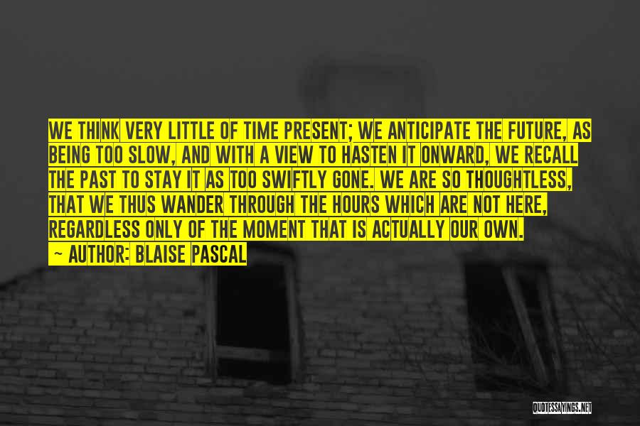 Blaise Pascal Quotes: We Think Very Little Of Time Present; We Anticipate The Future, As Being Too Slow, And With A View To