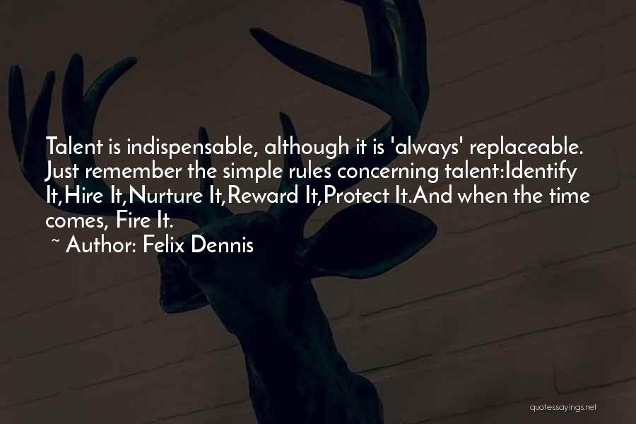 Felix Dennis Quotes: Talent Is Indispensable, Although It Is 'always' Replaceable. Just Remember The Simple Rules Concerning Talent:identify It,hire It,nurture It,reward It,protect It.and