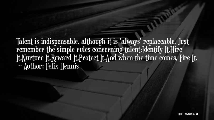 Felix Dennis Quotes: Talent Is Indispensable, Although It Is 'always' Replaceable. Just Remember The Simple Rules Concerning Talent:identify It,hire It,nurture It,reward It,protect It.and