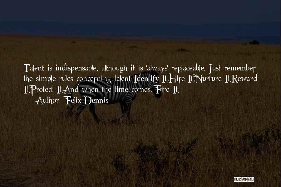 Felix Dennis Quotes: Talent Is Indispensable, Although It Is 'always' Replaceable. Just Remember The Simple Rules Concerning Talent:identify It,hire It,nurture It,reward It,protect It.and