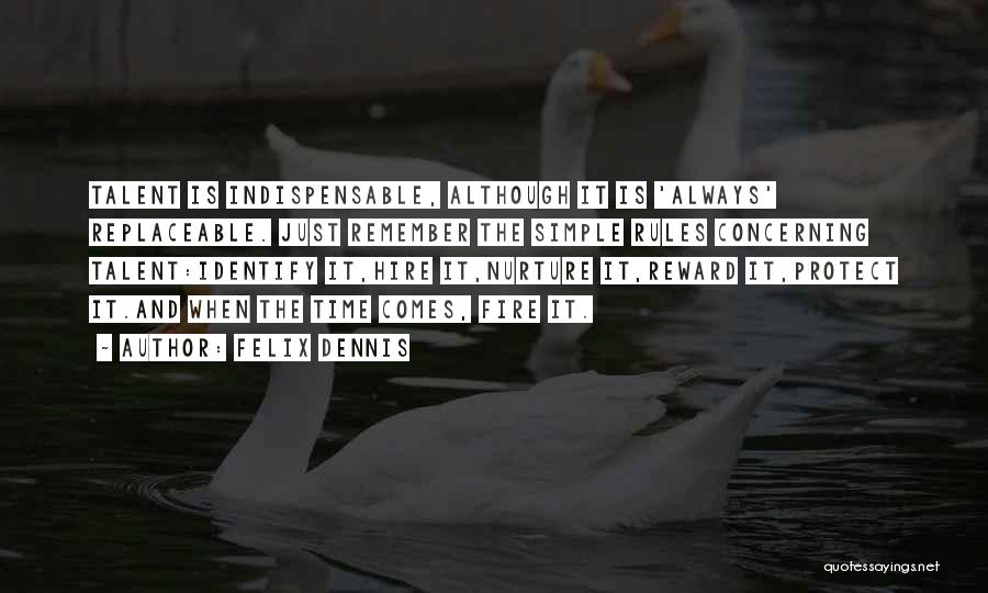 Felix Dennis Quotes: Talent Is Indispensable, Although It Is 'always' Replaceable. Just Remember The Simple Rules Concerning Talent:identify It,hire It,nurture It,reward It,protect It.and