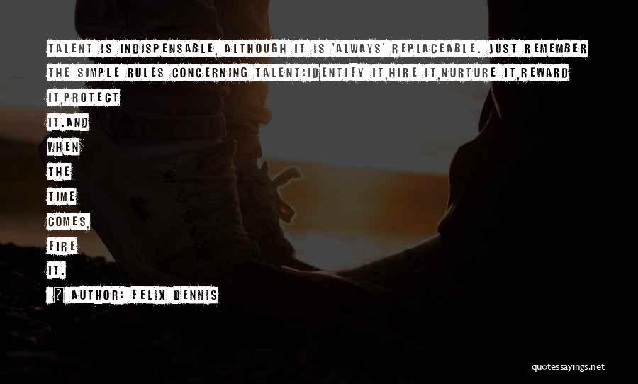 Felix Dennis Quotes: Talent Is Indispensable, Although It Is 'always' Replaceable. Just Remember The Simple Rules Concerning Talent:identify It,hire It,nurture It,reward It,protect It.and