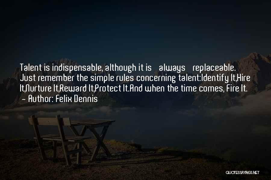 Felix Dennis Quotes: Talent Is Indispensable, Although It Is 'always' Replaceable. Just Remember The Simple Rules Concerning Talent:identify It,hire It,nurture It,reward It,protect It.and