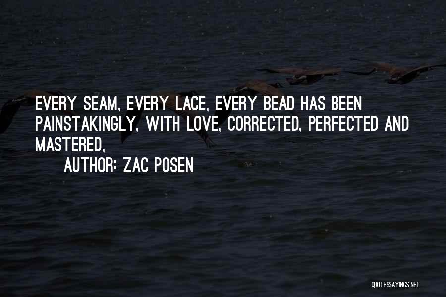 Zac Posen Quotes: Every Seam, Every Lace, Every Bead Has Been Painstakingly, With Love, Corrected, Perfected And Mastered,