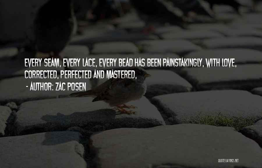 Zac Posen Quotes: Every Seam, Every Lace, Every Bead Has Been Painstakingly, With Love, Corrected, Perfected And Mastered,