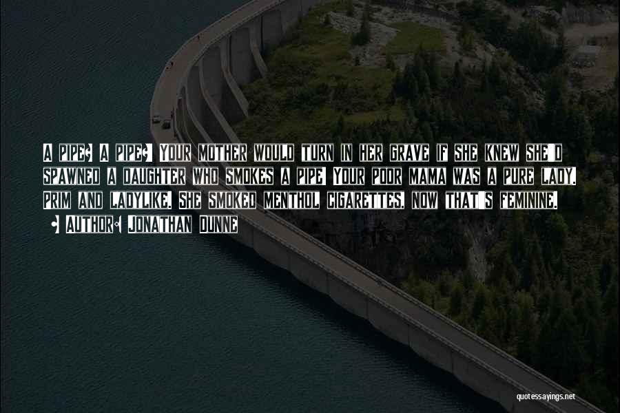 Jonathan Dunne Quotes: A Pipe? A Pipe?! Your Mother Would Turn In Her Grave If She Knew She'd Spawned A Daughter Who Smokes