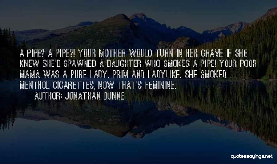 Jonathan Dunne Quotes: A Pipe? A Pipe?! Your Mother Would Turn In Her Grave If She Knew She'd Spawned A Daughter Who Smokes