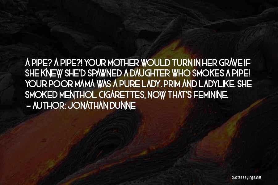 Jonathan Dunne Quotes: A Pipe? A Pipe?! Your Mother Would Turn In Her Grave If She Knew She'd Spawned A Daughter Who Smokes