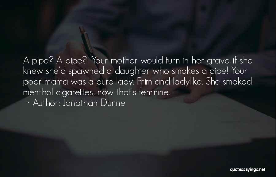 Jonathan Dunne Quotes: A Pipe? A Pipe?! Your Mother Would Turn In Her Grave If She Knew She'd Spawned A Daughter Who Smokes