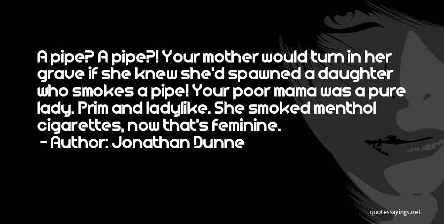 Jonathan Dunne Quotes: A Pipe? A Pipe?! Your Mother Would Turn In Her Grave If She Knew She'd Spawned A Daughter Who Smokes