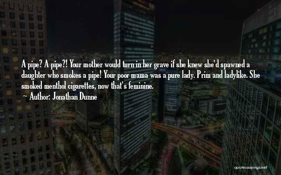 Jonathan Dunne Quotes: A Pipe? A Pipe?! Your Mother Would Turn In Her Grave If She Knew She'd Spawned A Daughter Who Smokes