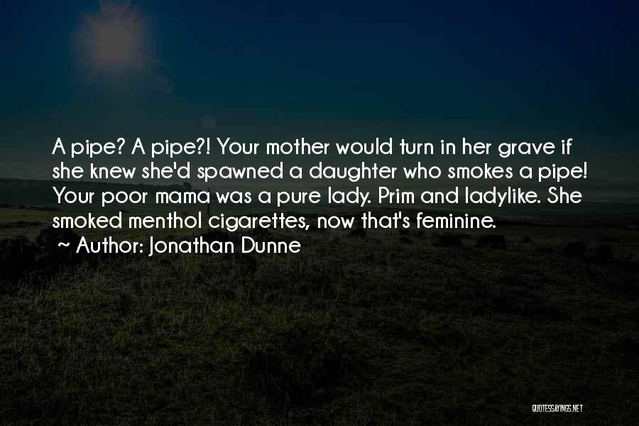 Jonathan Dunne Quotes: A Pipe? A Pipe?! Your Mother Would Turn In Her Grave If She Knew She'd Spawned A Daughter Who Smokes