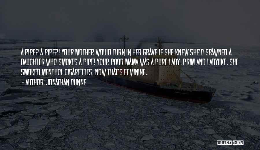 Jonathan Dunne Quotes: A Pipe? A Pipe?! Your Mother Would Turn In Her Grave If She Knew She'd Spawned A Daughter Who Smokes