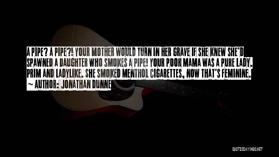 Jonathan Dunne Quotes: A Pipe? A Pipe?! Your Mother Would Turn In Her Grave If She Knew She'd Spawned A Daughter Who Smokes