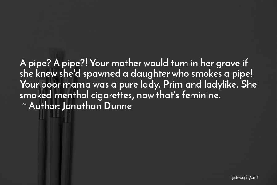 Jonathan Dunne Quotes: A Pipe? A Pipe?! Your Mother Would Turn In Her Grave If She Knew She'd Spawned A Daughter Who Smokes