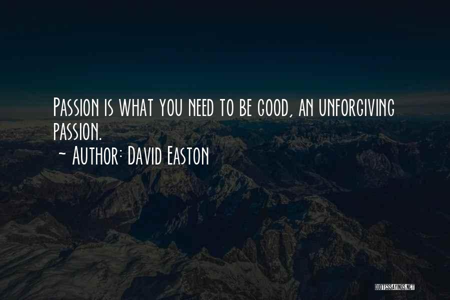 David Easton Quotes: Passion Is What You Need To Be Good, An Unforgiving Passion.