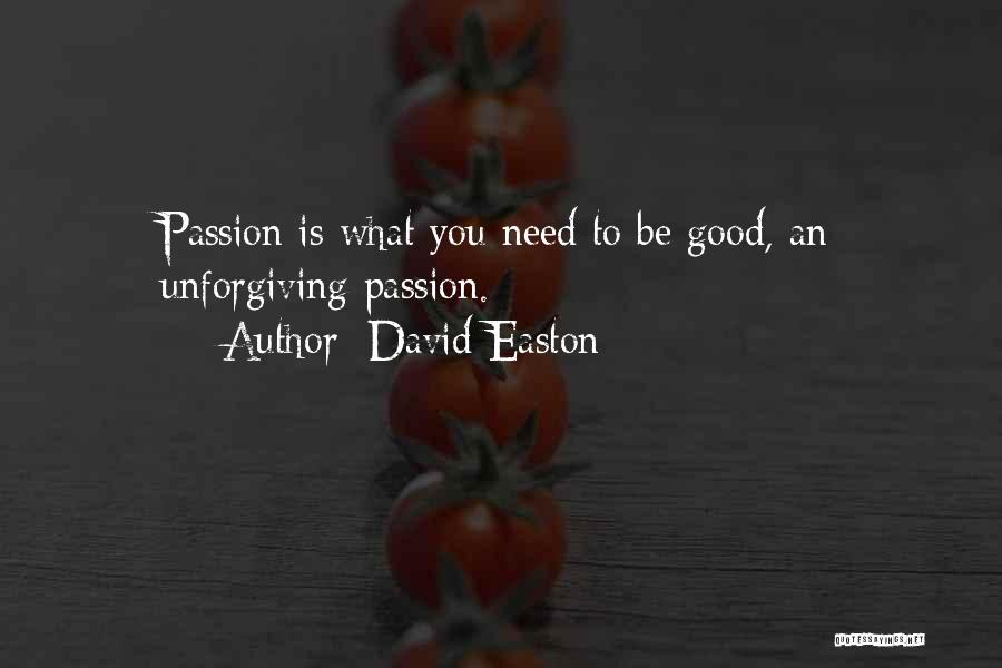 David Easton Quotes: Passion Is What You Need To Be Good, An Unforgiving Passion.