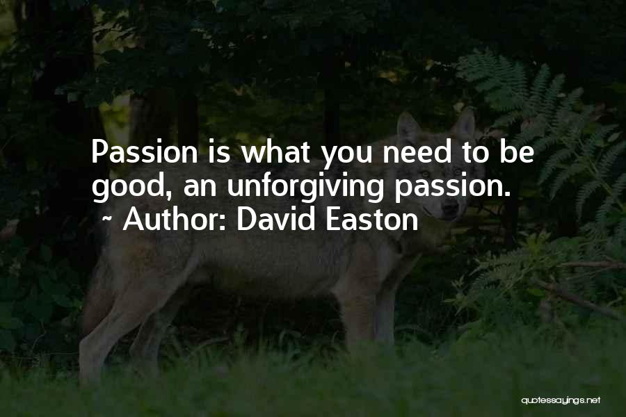 David Easton Quotes: Passion Is What You Need To Be Good, An Unforgiving Passion.