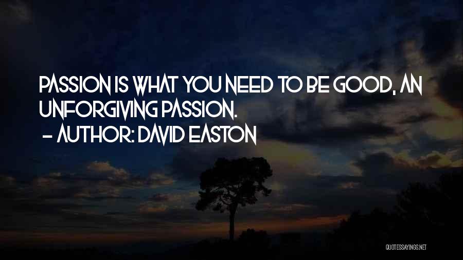 David Easton Quotes: Passion Is What You Need To Be Good, An Unforgiving Passion.