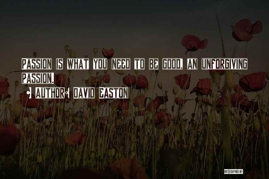 David Easton Quotes: Passion Is What You Need To Be Good, An Unforgiving Passion.