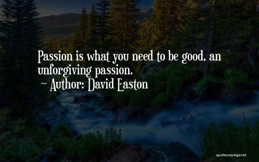 David Easton Quotes: Passion Is What You Need To Be Good, An Unforgiving Passion.