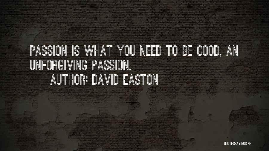 David Easton Quotes: Passion Is What You Need To Be Good, An Unforgiving Passion.