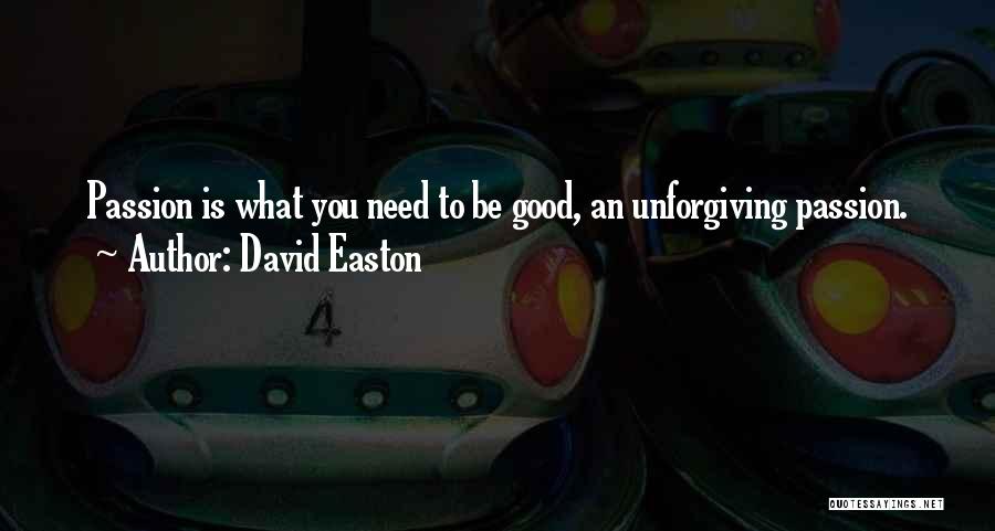 David Easton Quotes: Passion Is What You Need To Be Good, An Unforgiving Passion.