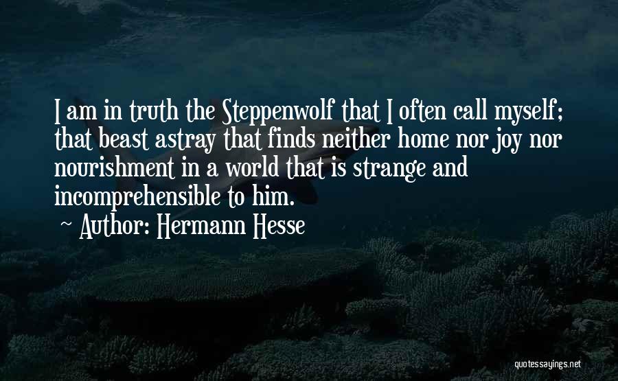 Hermann Hesse Quotes: I Am In Truth The Steppenwolf That I Often Call Myself; That Beast Astray That Finds Neither Home Nor Joy