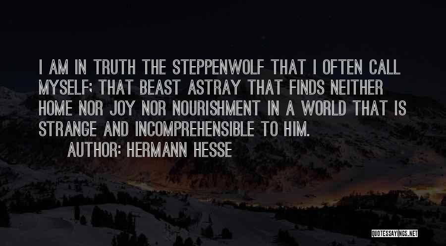 Hermann Hesse Quotes: I Am In Truth The Steppenwolf That I Often Call Myself; That Beast Astray That Finds Neither Home Nor Joy