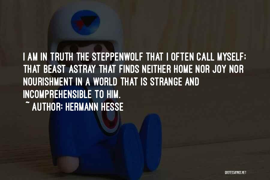 Hermann Hesse Quotes: I Am In Truth The Steppenwolf That I Often Call Myself; That Beast Astray That Finds Neither Home Nor Joy