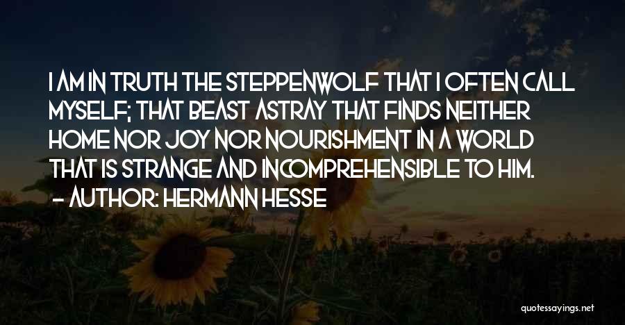 Hermann Hesse Quotes: I Am In Truth The Steppenwolf That I Often Call Myself; That Beast Astray That Finds Neither Home Nor Joy