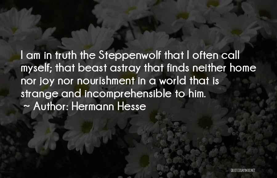 Hermann Hesse Quotes: I Am In Truth The Steppenwolf That I Often Call Myself; That Beast Astray That Finds Neither Home Nor Joy