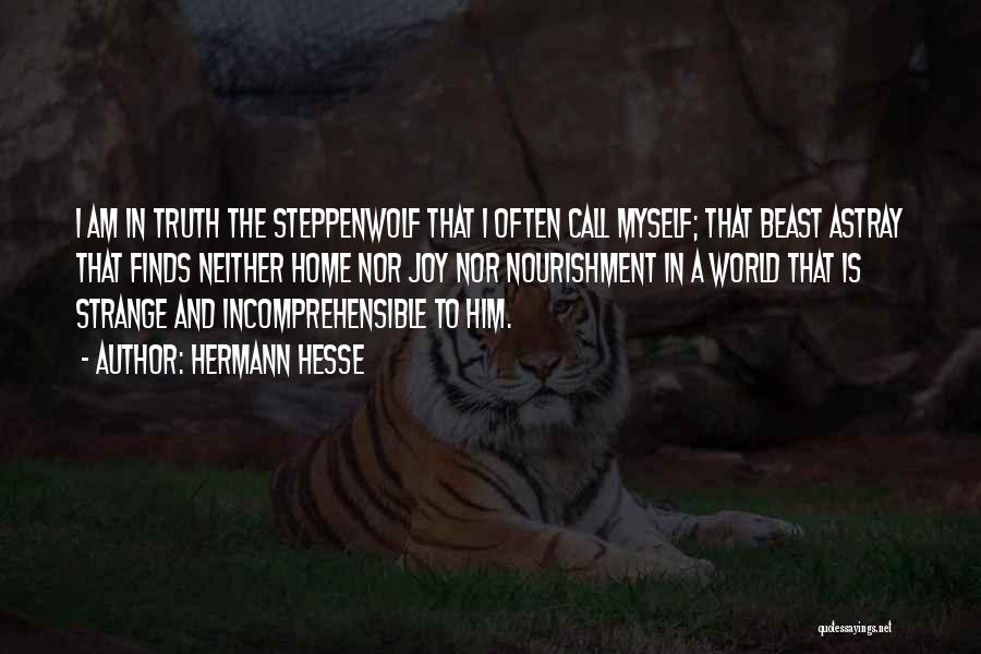 Hermann Hesse Quotes: I Am In Truth The Steppenwolf That I Often Call Myself; That Beast Astray That Finds Neither Home Nor Joy