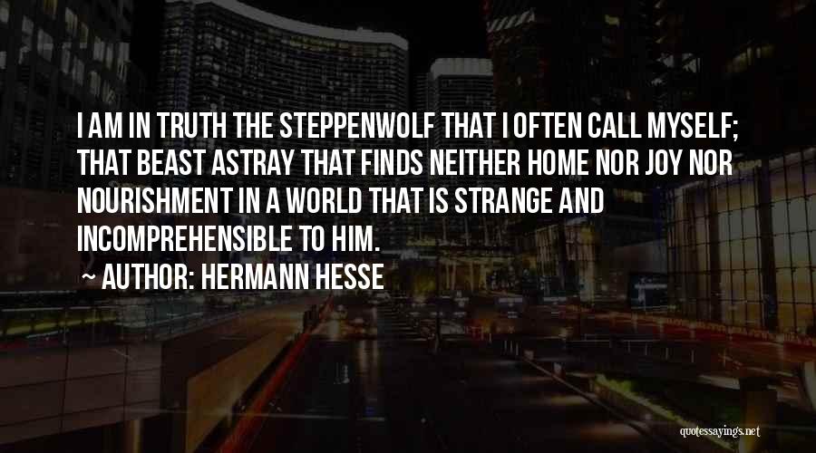 Hermann Hesse Quotes: I Am In Truth The Steppenwolf That I Often Call Myself; That Beast Astray That Finds Neither Home Nor Joy