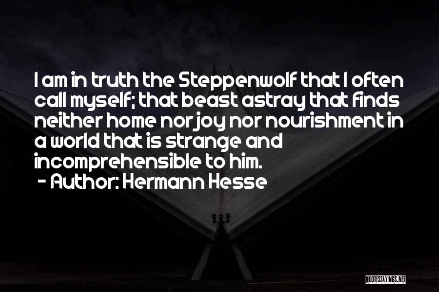 Hermann Hesse Quotes: I Am In Truth The Steppenwolf That I Often Call Myself; That Beast Astray That Finds Neither Home Nor Joy