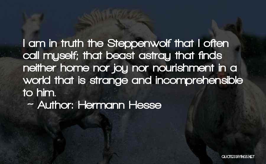 Hermann Hesse Quotes: I Am In Truth The Steppenwolf That I Often Call Myself; That Beast Astray That Finds Neither Home Nor Joy