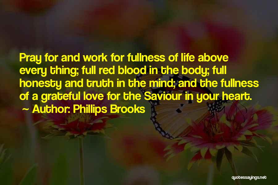 Phillips Brooks Quotes: Pray For And Work For Fullness Of Life Above Every Thing; Full Red Blood In The Body; Full Honesty And