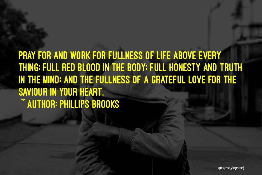 Phillips Brooks Quotes: Pray For And Work For Fullness Of Life Above Every Thing; Full Red Blood In The Body; Full Honesty And