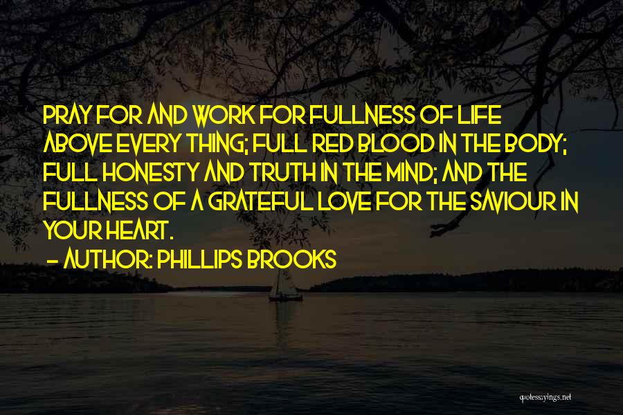 Phillips Brooks Quotes: Pray For And Work For Fullness Of Life Above Every Thing; Full Red Blood In The Body; Full Honesty And