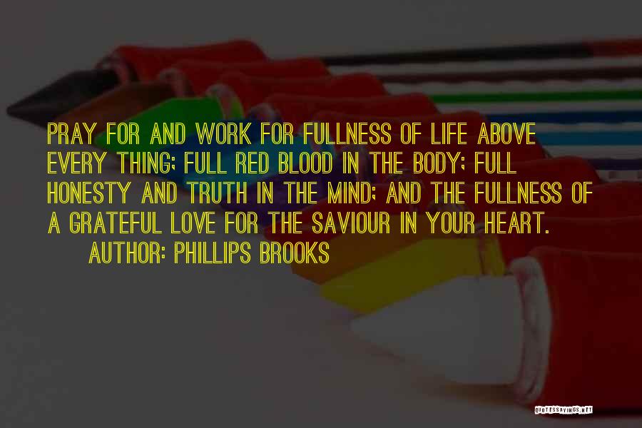 Phillips Brooks Quotes: Pray For And Work For Fullness Of Life Above Every Thing; Full Red Blood In The Body; Full Honesty And