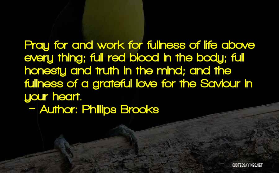 Phillips Brooks Quotes: Pray For And Work For Fullness Of Life Above Every Thing; Full Red Blood In The Body; Full Honesty And