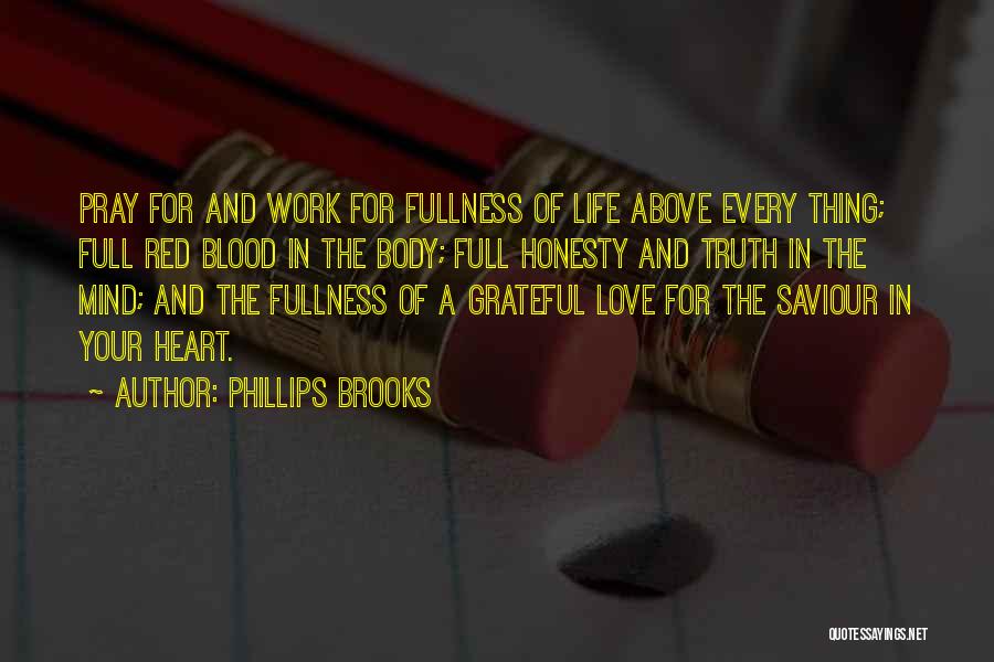 Phillips Brooks Quotes: Pray For And Work For Fullness Of Life Above Every Thing; Full Red Blood In The Body; Full Honesty And