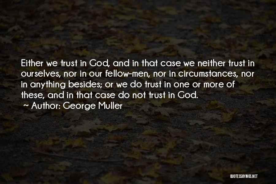 George Muller Quotes: Either We Trust In God, And In That Case We Neither Trust In Ourselves, Nor In Our Fellow-men, Nor In