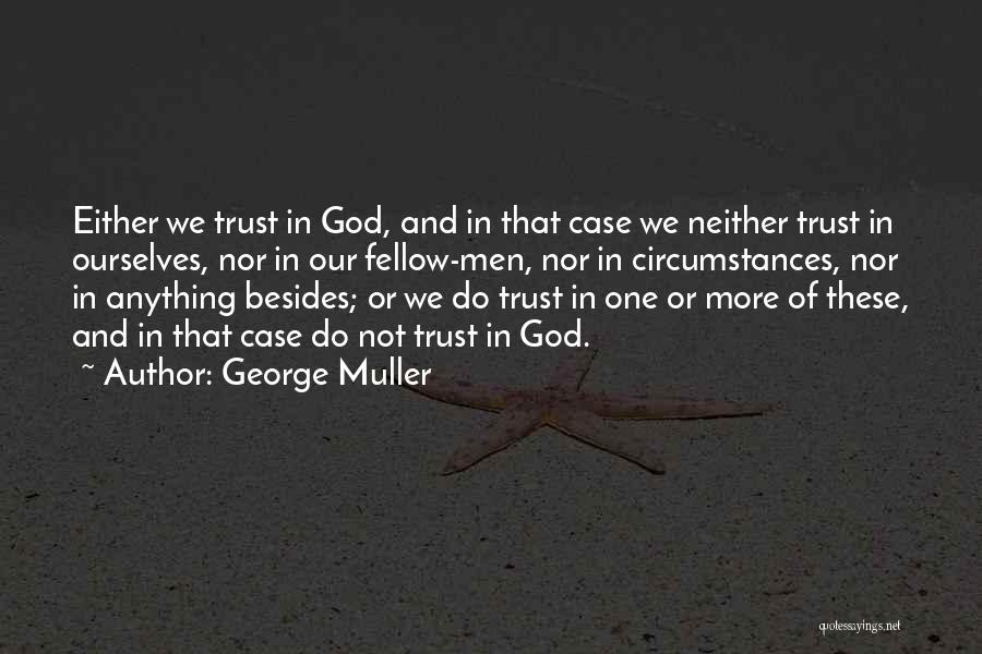 George Muller Quotes: Either We Trust In God, And In That Case We Neither Trust In Ourselves, Nor In Our Fellow-men, Nor In