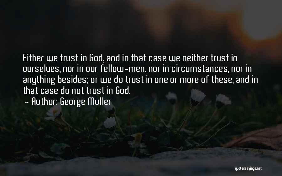 George Muller Quotes: Either We Trust In God, And In That Case We Neither Trust In Ourselves, Nor In Our Fellow-men, Nor In