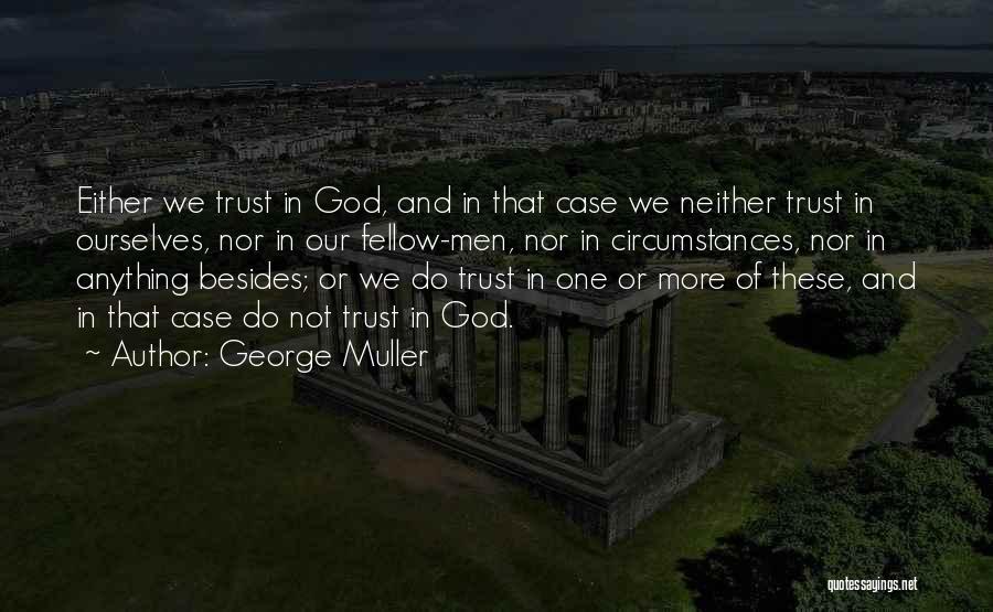 George Muller Quotes: Either We Trust In God, And In That Case We Neither Trust In Ourselves, Nor In Our Fellow-men, Nor In