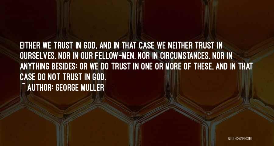 George Muller Quotes: Either We Trust In God, And In That Case We Neither Trust In Ourselves, Nor In Our Fellow-men, Nor In