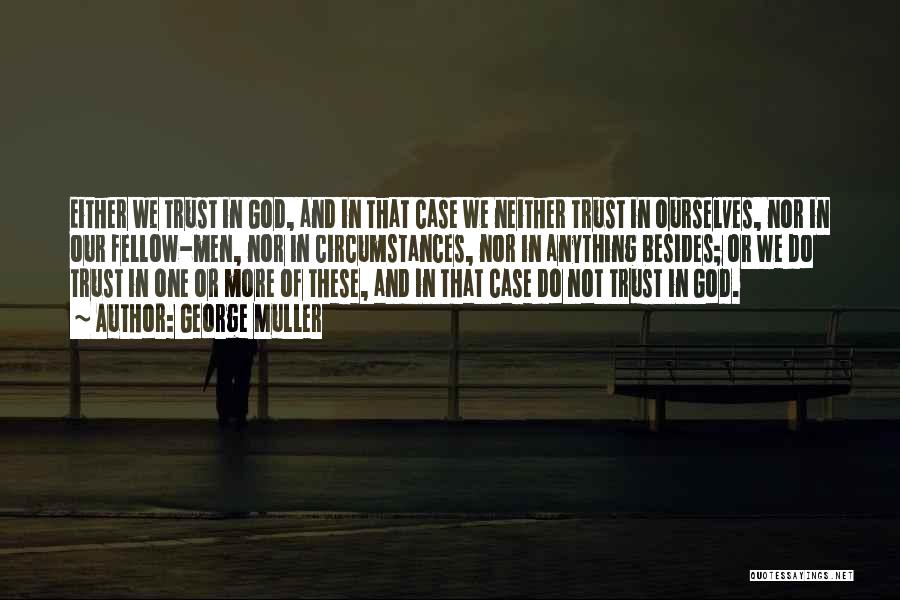 George Muller Quotes: Either We Trust In God, And In That Case We Neither Trust In Ourselves, Nor In Our Fellow-men, Nor In