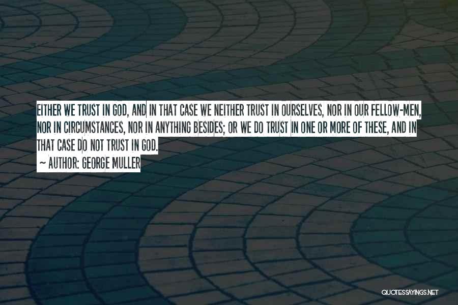 George Muller Quotes: Either We Trust In God, And In That Case We Neither Trust In Ourselves, Nor In Our Fellow-men, Nor In