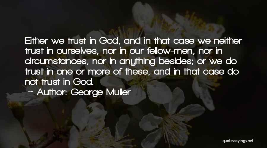 George Muller Quotes: Either We Trust In God, And In That Case We Neither Trust In Ourselves, Nor In Our Fellow-men, Nor In